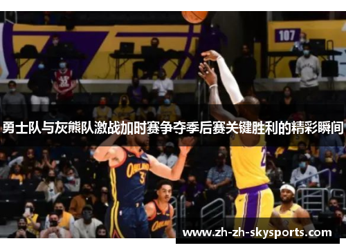 勇士队与灰熊队激战加时赛争夺季后赛关键胜利的精彩瞬间 勇士队与灰熊队激战加时赛争夺季后赛关键胜利的精彩瞬间
