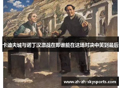 卡迪夫城与诺丁汉激战在即谁能在这场对决中笑到最后 卡迪夫城与诺丁汉激战在即谁能在这场对决中笑到最后