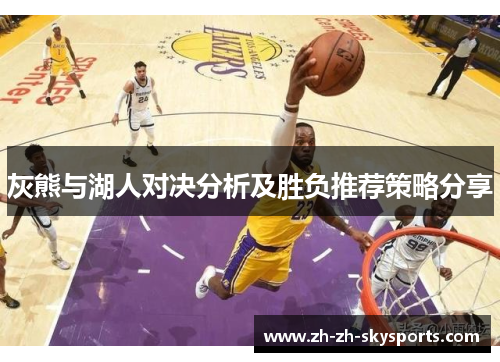灰熊与湖人对决分析及胜负推荐策略分享 灰熊与湖人对决分析及胜负推荐策略分享
